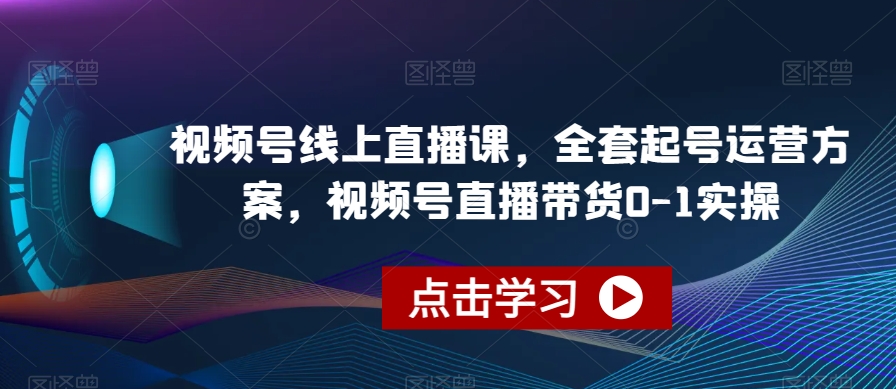 视频号线上直播课，全套起号运营方案，视频号直播带货0-1实操-16888副业资讯