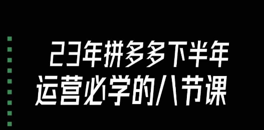 大牙·23年下半年拼多多运营必学的八节课（18节完整）-16888副业资讯