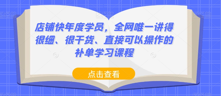店铺快年度学员，全网唯一讲得很细、很干货、直接可以操作的补单学习课程-16888副业资讯