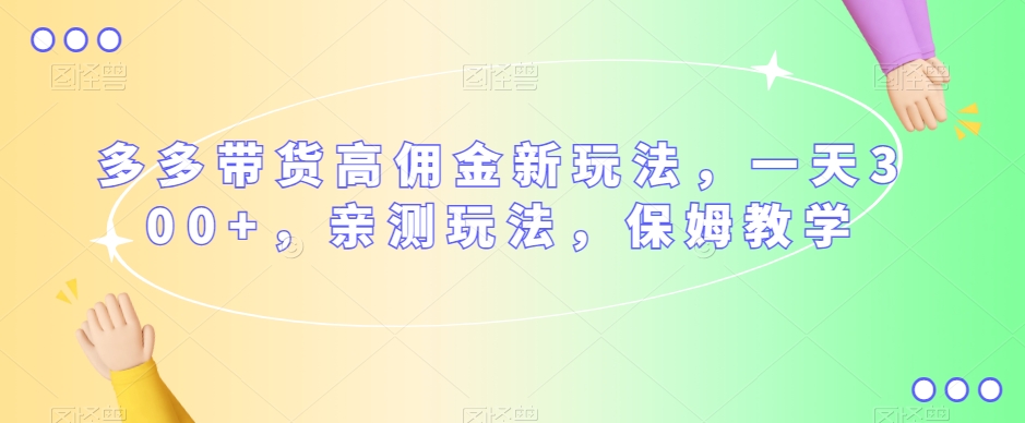 多多带货高佣金新玩法，一天300+，亲测玩法，保姆教学-16888副业资讯