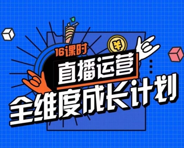 直播运营全维度成长计划，16课时精细化直播间运营策略拆解零基础运营成长-16888副业资讯