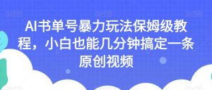AI书单号暴力玩法保姆级教程,小白也能几分钟搞定一条原创视频【揭秘】-16888副业资讯