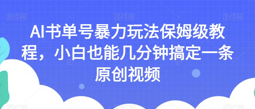 AI书单号暴力玩法保姆级教程，小白也能几分钟搞定一条原创视频【揭秘】-16888副业资讯