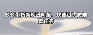多多带货新规进阶版，快速过优质爆款任务-16888副业资讯