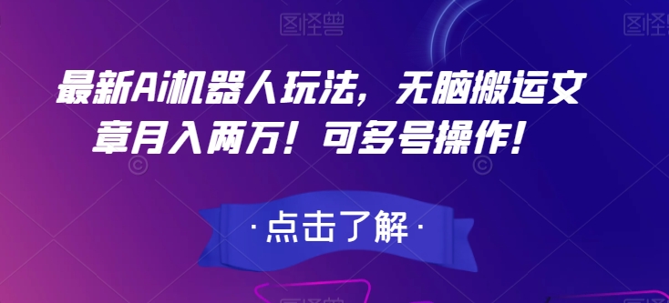 最新Ai机器人玩法，无脑搬运文章月入两万！可多号操作！【揭秘】-16888副业资讯