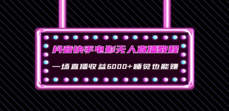 抖音快手电影无人直播教程：一场直播收益6000+睡觉也能赚(教程+软件)【揭秘】-16888副业资讯