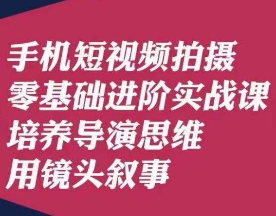 手机短视频拍摄零基础进阶实战课，培养导演思维用镜头叙事唐先生-16888副业资讯