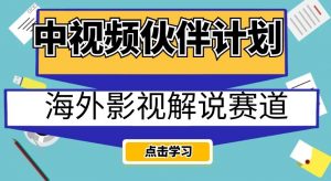 中视频伙伴计划海外影视解说赛道,AI一键自动翻译配音轻松日入200+【揭秘】-16888副业资讯
