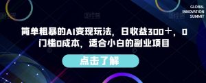 简单粗暴的AI变现玩法，日收益300＋，0门槛0成本，适合小白的副业项目-16888副业资讯
