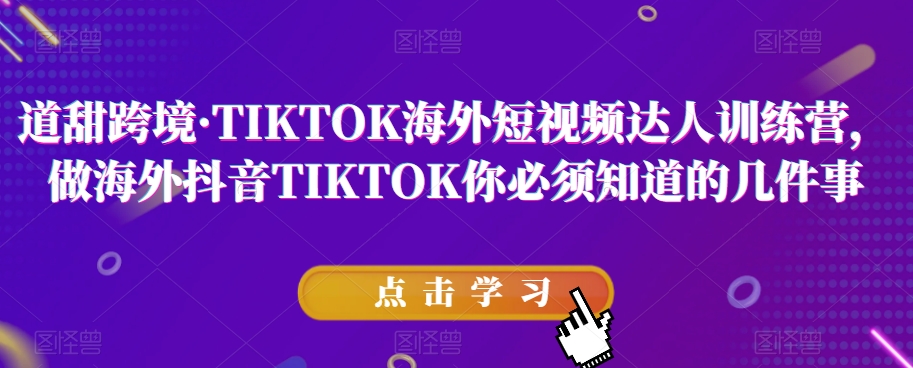 道甜跨境·TIKTOK海外短视频达人训练营，做海外抖音TIKTOK你必须知道的几件事-16888副业资讯