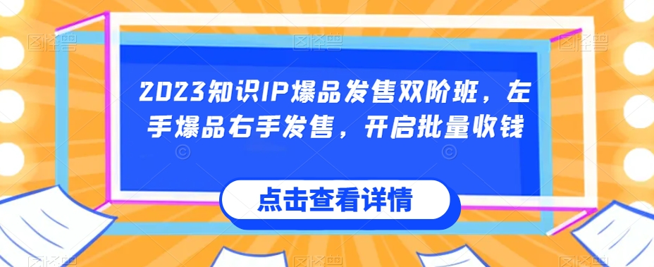2023知识IP爆品发售双阶班，左手爆品右手发售，开启批量收钱-16888副业资讯