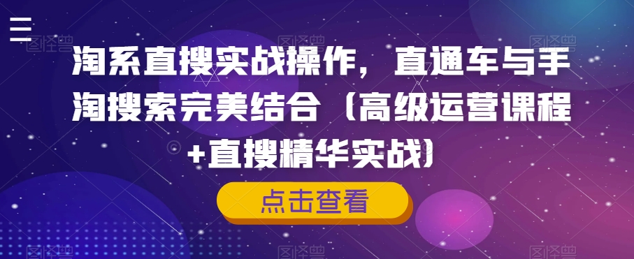 淘系直搜实战操作，直通车与手淘搜索完美结合（高级运营课程+直搜精华实战）-16888副业资讯