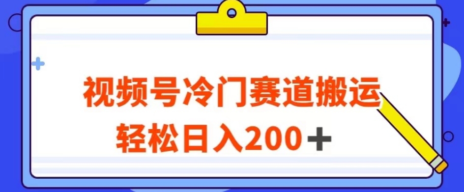 视频号最新冷门赛道搬运玩法，轻松日入200+【揭秘】-16888副业资讯