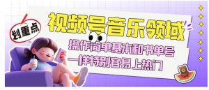 视频号音乐领域项目玩法，操作简单基本和书单号一样，特别容易上热门【揭秘】-16888副业资讯