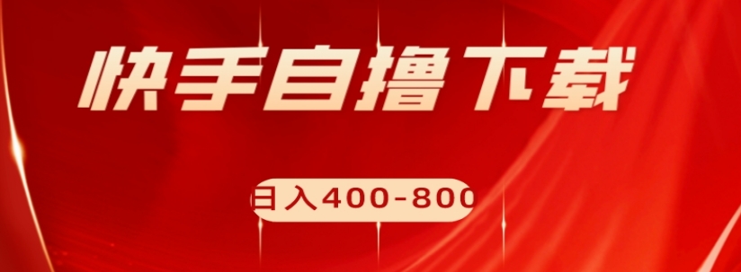 快手自撸下载项目，每天花一个小时，日入400-800【揭秘】-16888副业资讯