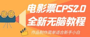 电影票CPS2.0全新无脑教程，作品制作简单适合新手小白-16888副业资讯