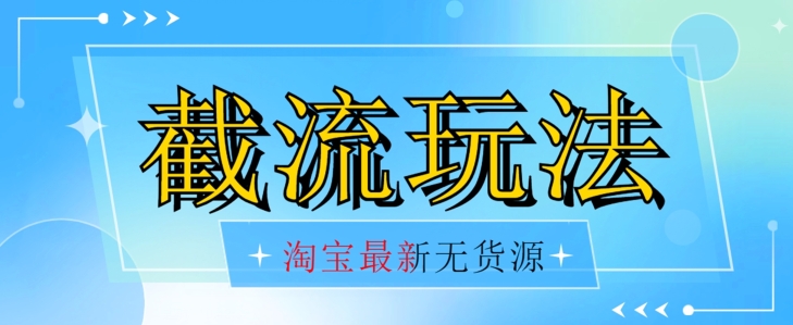 首发价值2980最新淘宝无货源不开车自然流超低成本截流玩法日入300+【揭秘】【1016更新】-16888副业资讯