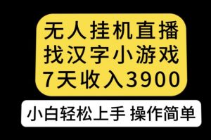 无人直播找汉字小游戏新玩法,7天收益3900,小白轻松上手人人可操作【揭秘】-16888副业资讯