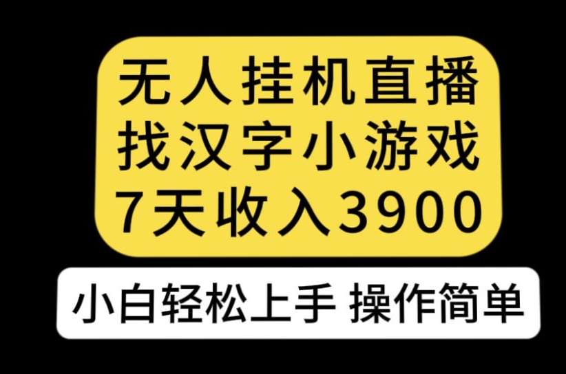 无人直播找汉字小游戏新玩法，7天收益3900，小白轻松上手人人可操作【揭秘】-16888副业资讯