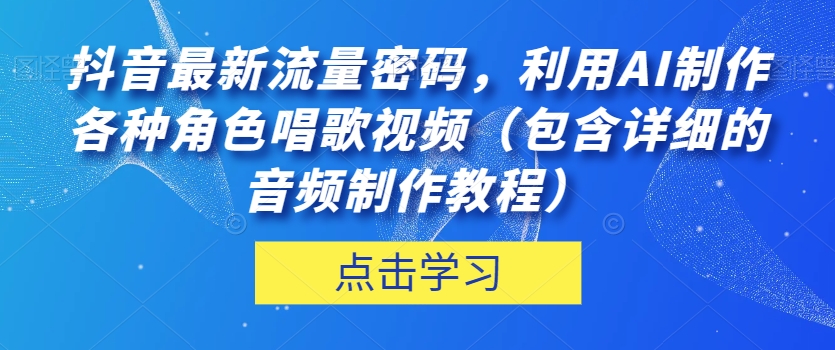 抖音最新流量密码，利用AI制作各种角色唱歌视频（包含详细的音频制作教程）【揭秘】-16888副业资讯