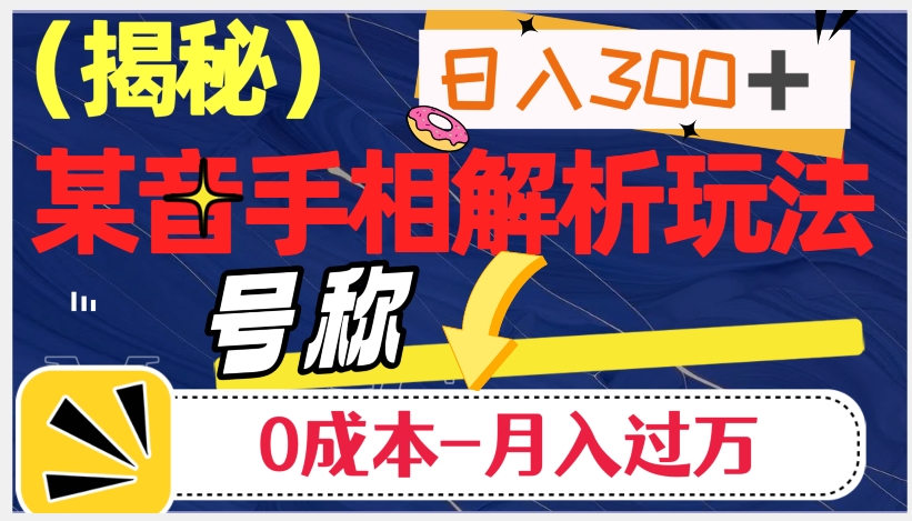 日入300+的，抖音手相解析玩法，号称0成本月入过万（揭秘）-16888副业资讯