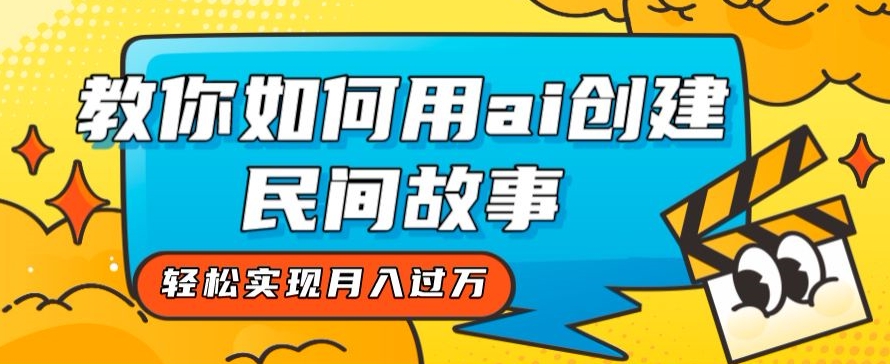 全新思路，教你如何用ai创建民间故事，轻松实现月入过万【揭秘】-16888副业资讯