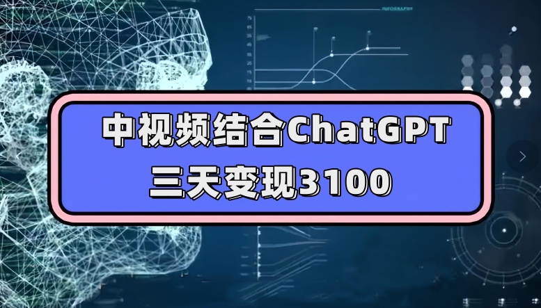 中视频结合ChatGPT，三天变现3100，人人可做玩法思路实操教学【揭秘】-16888副业资讯