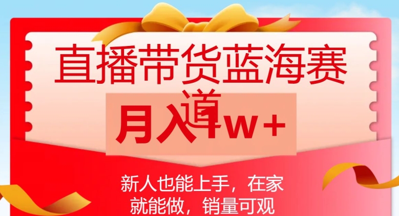 直播带货蓝海赛道，新人也能上手，在家就能做，销量可观，月入1w【揭秘】-16888副业资讯