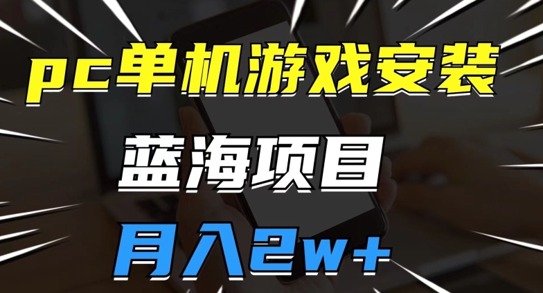 pc单机游戏安装包，蓝海项目，操作简单，小白可直接上手，月入2w【揭秘】-16888副业资讯