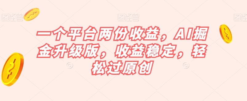 一个平台两份收益，AI掘金升级版，收益稳定，轻松过原创【揭秘】-16888副业资讯