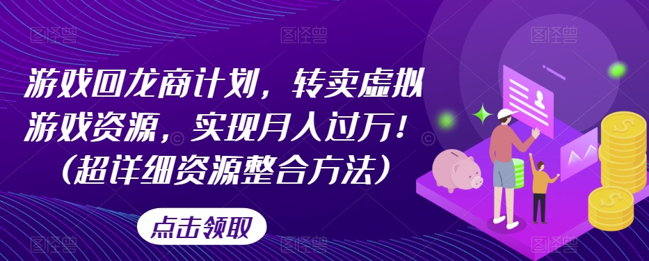 游戏回龙商计划，转卖虚拟游戏资源，实现月入过万！(超详细资源整合方法)-16888副业资讯