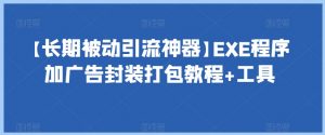【长期被动引流神器】EXE程序加广告封装打包教程+工具-16888副业资讯