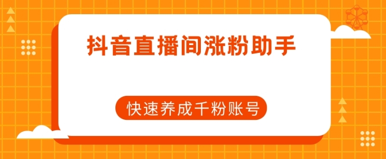抖音直播间涨粉助手，快速养成千粉账号-16888副业资讯