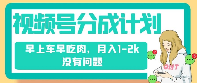 视频号分成计划，纯搬运不需要剪辑去重，早上车早吃肉，月入1-2k没有问题-16888副业资讯