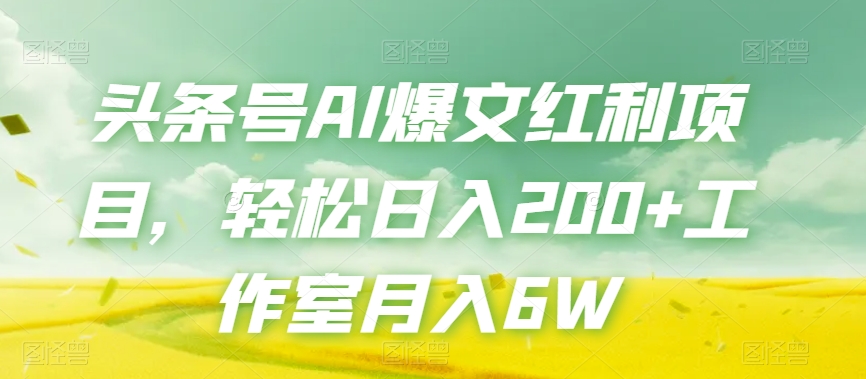 头条号AI爆文红利项目，轻松日入200+工作室月入6W-16888副业资讯