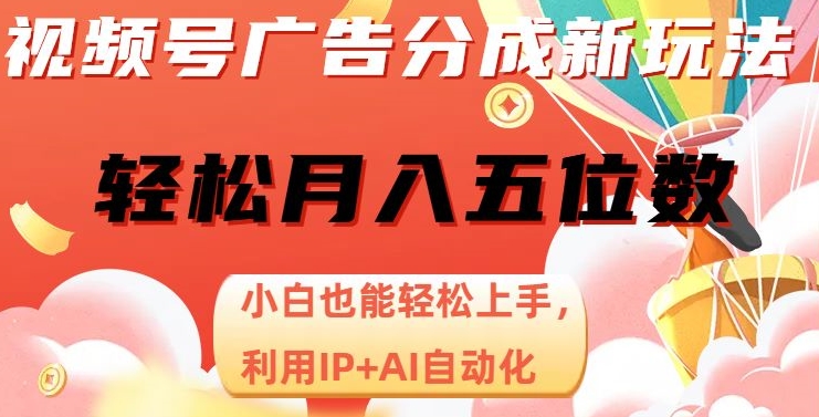 视频号广告分成新玩法，小白也能轻松上手，利用IP+AI自动化，轻松月入五位数【揭秘】-16888副业资讯