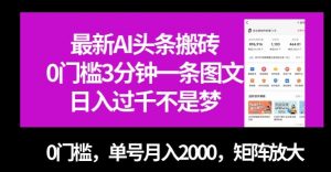 最新AI头条搬砖，0门槛3分钟一条图文，0门槛，单号月入2000，矩阵放大【揭秘】-16888副业资讯