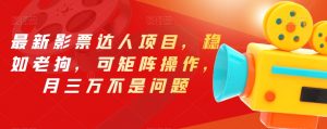 最新影票达人项目,稳如老狗,可矩阵操作,月三万不是问题【揭秘】-16888副业资讯