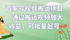 百家号视频搬运项目,通过搬运视频放大收益,可批量起号【揭秘】-16888副业资讯
