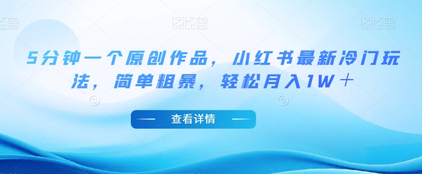 5分钟一个原创作品，小红书最新冷门玩法，简单粗暴，轻松月入1W＋【揭秘】-16888副业资讯