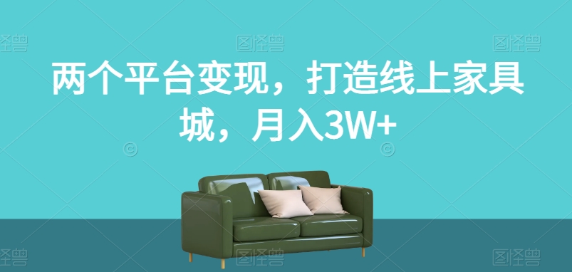 两个平台变现，打造线上家具城，月入3W+【揭秘】-16888副业资讯