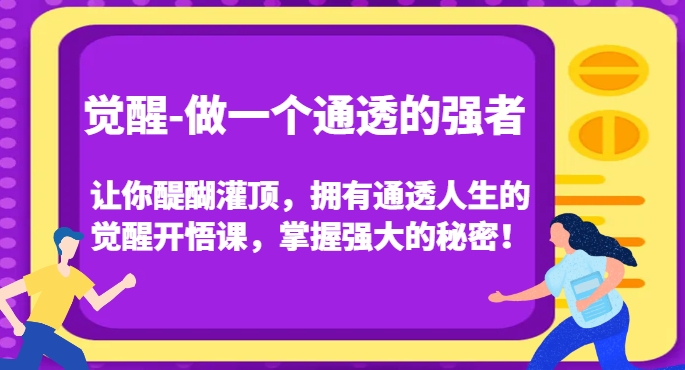 觉醒-做一个通透的强者，让你醍醐灌顶，拥有通透人生的觉醒开悟课，掌握强大的秘密！-16888副业资讯