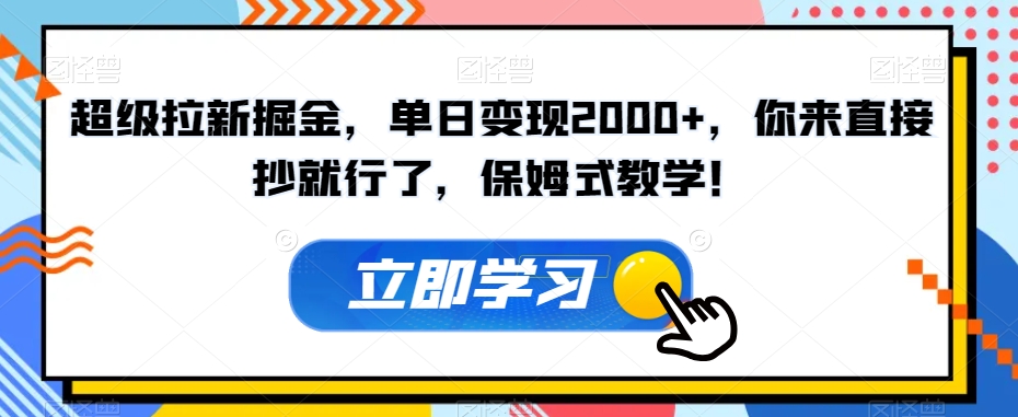 超级拉新掘金，单日变现2000+，你来直接抄就行了，保姆式教学！【揭秘】-16888副业资讯