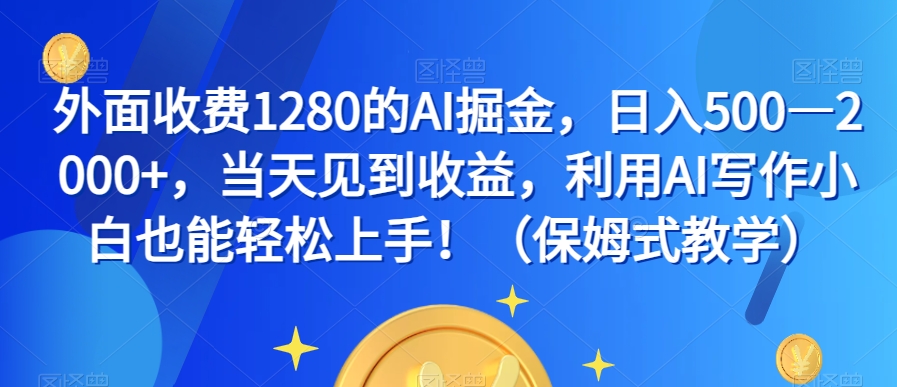 外面收费1280的AI掘金，日入500—2000+，当天见到收益，利用AI写作小白也能轻松上手！（保姆式教学）-16888副业资讯