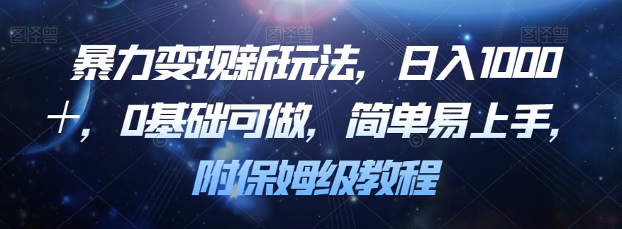 暴力变现新玩法，日入1000＋，0基础可做，简单易上手，附保姆级教程【揭秘】-16888副业资讯