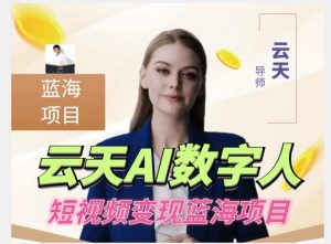 云天AI数字人短视频项目，门槛低，适合各类人群【更新】-16888副业资讯