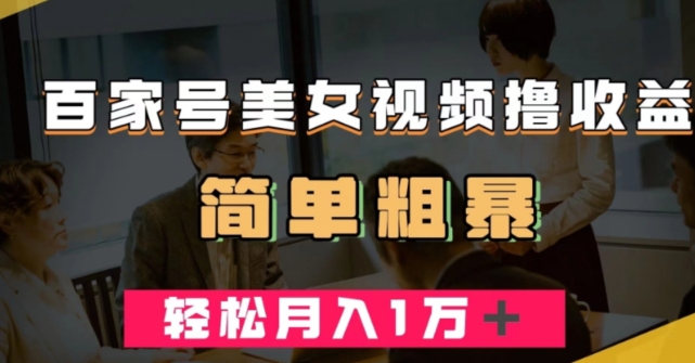 百家号美女视频撸收益，几分钟一条视频，轻松月入万元【揭秘】-16888副业资讯