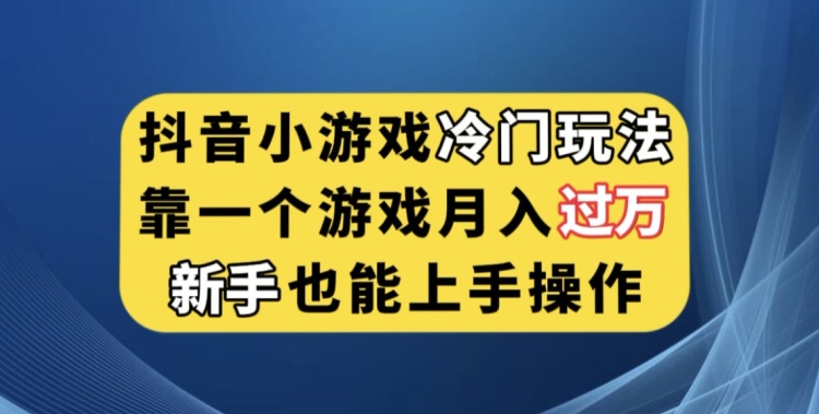 抖音小游戏冷门玩法，靠一个游戏月入过万，新手也能轻松上手【揭秘】-16888副业资讯