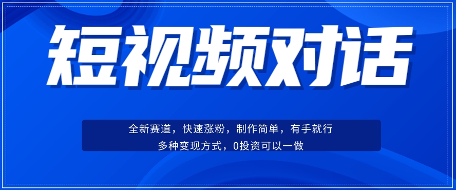 短视频聊天对话赛道：涨粉快速、广泛认同，操作有手就行，变现方式超多种-16888副业资讯