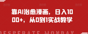靠AI治愈漫画,日入1000+,从0到1实战教学【揭秘】-16888副业资讯